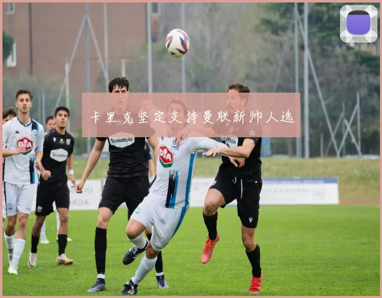 卡里克坚定支持曼联新帅人选