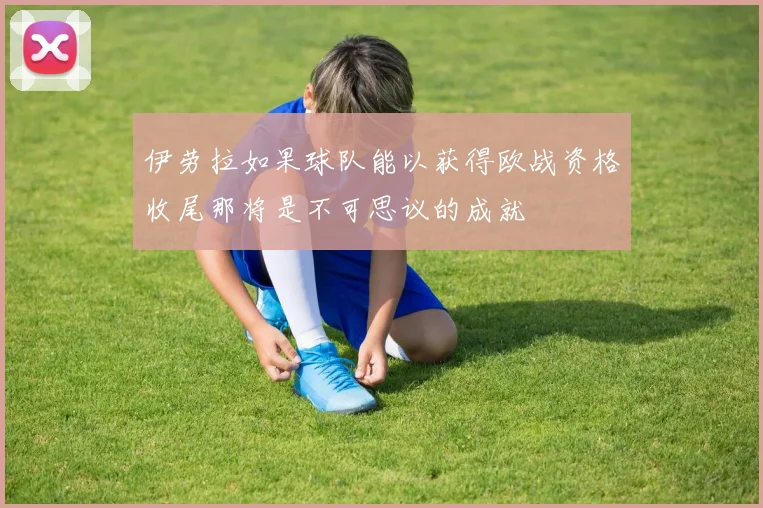 伊劳拉如果球队能以获得欧战资格收尾那将是不可思议的成就