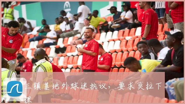 三镇基地外球迷抗议，要求莫拉下课